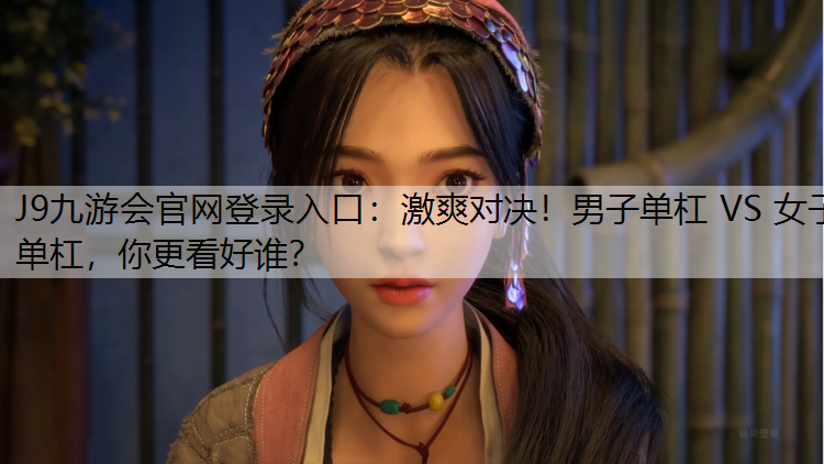 J9九游会官网登录入口：激爽对决！男子单杠 VS 女子单杠，你更看好谁？