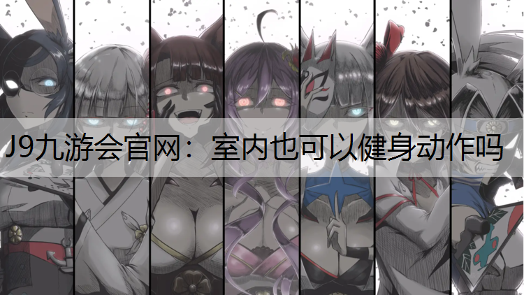 J9九游会官网：室内也可以健身动作吗