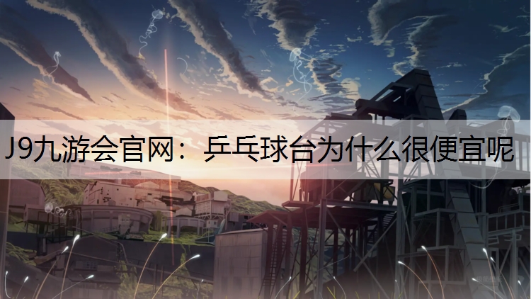 J9九游会官网：乒乓球台为什么很便宜呢