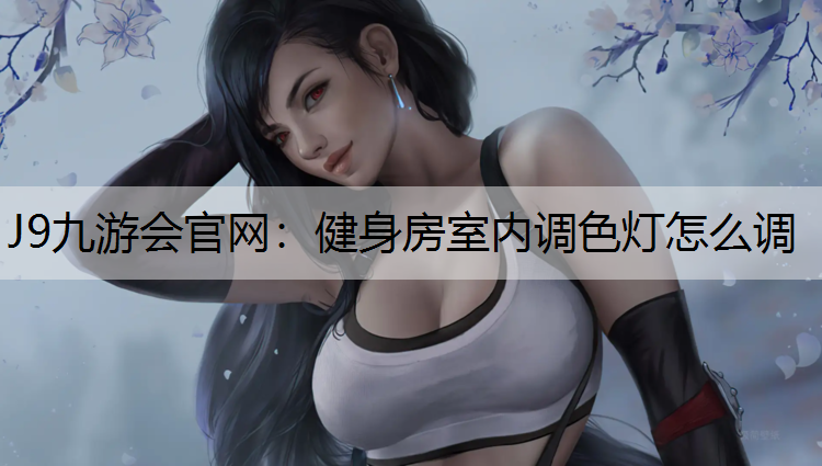 J9九游会官网：健身房室内调色灯怎么调