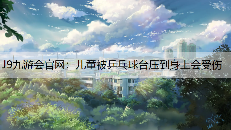 儿童被乒乓球台压到身上会受伤