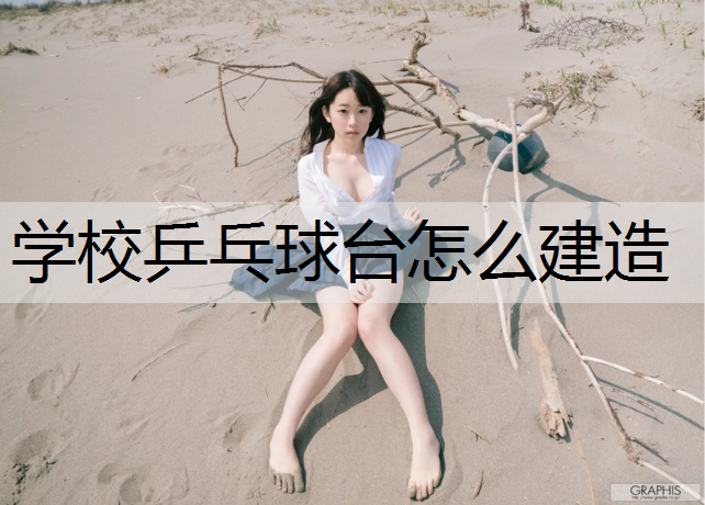 学校乒乓球台怎么建造