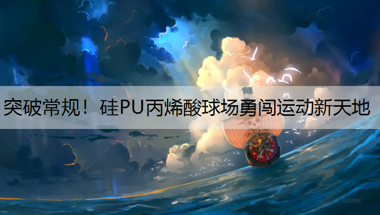 突破常规！硅PU丙烯酸球场勇闯运动新天地